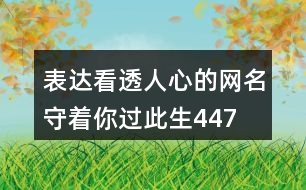 表達(dá)看透人心的網(wǎng)名—守著你過(guò)此生447個(gè)