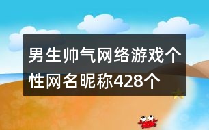 男生帥氣網(wǎng)絡游戲個性網(wǎng)名昵稱428個