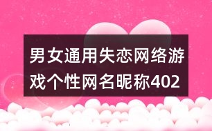 男女通用失戀網(wǎng)絡(luò)游戲個(gè)性網(wǎng)名昵稱402個(gè)