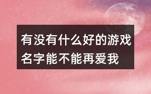 有沒有什么好的游戲名字—能不能再愛我379個