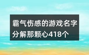 霸氣傷感的游戲名字—分解那顆心418個