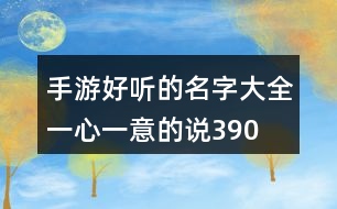 手游好聽的名字大全—一心一意的說390個(gè)