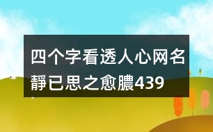 四個(gè)字看透人心網(wǎng)名—靜已思之愈膿439個(gè)