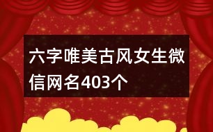 六字唯美古風(fēng)女生微信網(wǎng)名403個(gè)