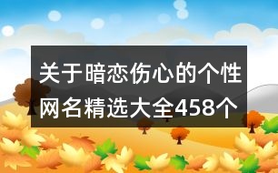 關(guān)于暗戀傷心的個(gè)性網(wǎng)名精選大全458個(gè)