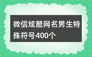 微信炫酷網(wǎng)名男生特殊符號(hào)400個(gè)