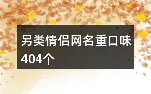 另類情侶網(wǎng)名重口味404個(gè)