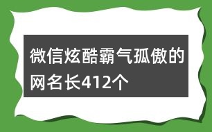 微信炫酷霸氣孤傲的網(wǎng)名長412個