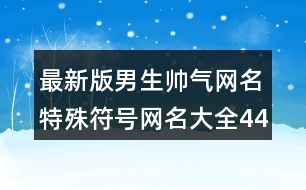 最新版男生帥氣網名特殊符號網名大全448個