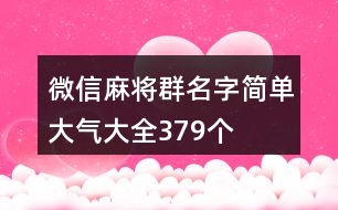 微信麻將群名字簡單大氣大全379個