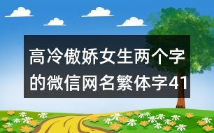 高冷傲嬌女生兩個字的微信網(wǎng)名繁體字414個