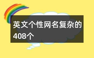 英文個(gè)性網(wǎng)名復(fù)雜的408個(gè)