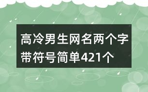 高冷男生網(wǎng)名兩個(gè)字帶符號簡單421個(gè)