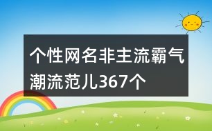 個(gè)性網(wǎng)名非主流霸氣潮流范兒367個(gè)