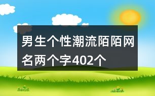 男生個性潮流陌陌網(wǎng)名兩個字402個