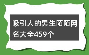 吸引人的男生陌陌網(wǎng)名大全459個(gè)