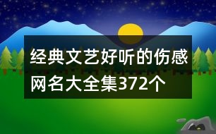 經(jīng)典文藝好聽的傷感網(wǎng)名大全集372個