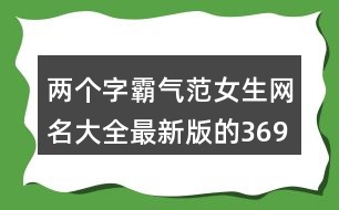 兩個字霸氣范女生網名大全最新版的369個