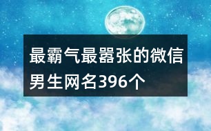 最霸氣最囂張的微信男生網(wǎng)名396個(gè)