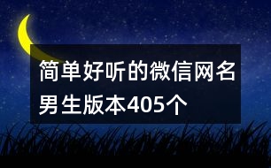 簡單好聽的微信網(wǎng)名男生版本405個