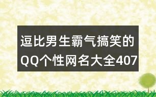 逗比男生霸氣搞笑的QQ個(gè)性網(wǎng)名大全407個(gè)