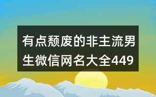 有點頹廢的非主流男生微信網(wǎng)名大全449個