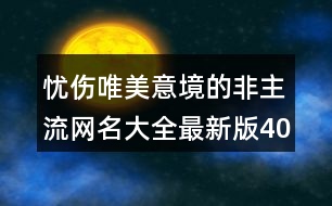 憂傷唯美意境的非主流網(wǎng)名大全最新版400個