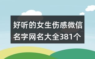 好聽的女生傷感微信名字網(wǎng)名大全381個