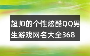 超帥的個性炫酷QQ男生游戲網(wǎng)名大全368個