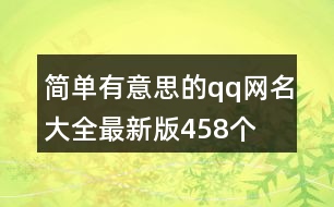 簡單有意思的qq網(wǎng)名大全最新版458個