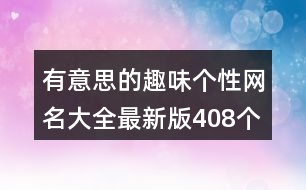 有意思的趣味個(gè)性網(wǎng)名大全最新版408個(gè)