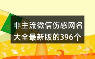 非主流微信傷感網(wǎng)名大全最新版的396個(gè)