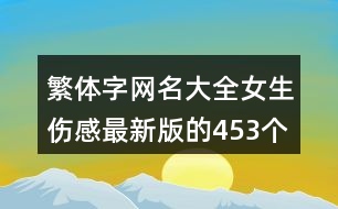 繁體字網(wǎng)名大全女生傷感最新版的453個