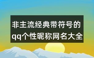 非主流經(jīng)典帶符號(hào)的qq個(gè)性昵稱網(wǎng)名大全386個(gè)