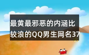 最黃最邪惡的內涵比較浪的QQ男生網名374個