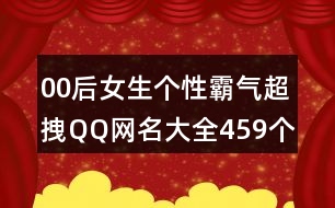 00后女生個性霸氣超拽QQ網名大全459個