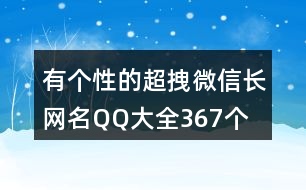 有個(gè)性的超拽微信長(zhǎng)網(wǎng)名QQ大全367個(gè)