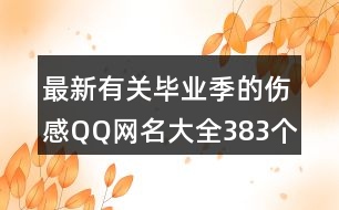 最新有關(guān)畢業(yè)季的傷感QQ網(wǎng)名大全383個(gè)