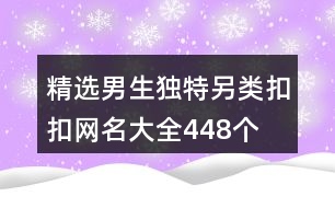 精選男生獨(dú)特另類扣扣網(wǎng)名大全448個(gè)