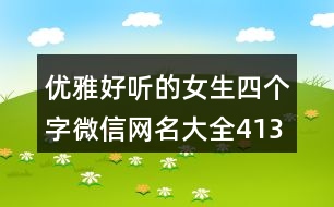 優(yōu)雅好聽的女生四個字微信網(wǎng)名大全413個