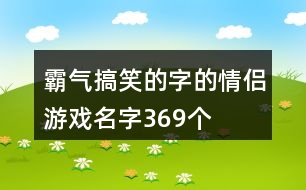 霸氣搞笑的字的情侶游戲名字369個(gè)