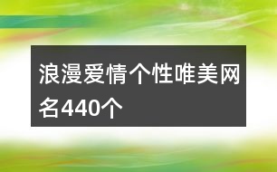 浪漫愛情個(gè)性唯美網(wǎng)名440個(gè)