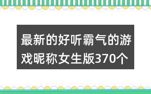 最新的好聽霸氣的游戲昵稱女生版370個(gè)