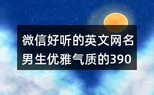 微信好聽的英文網(wǎng)名男生優(yōu)雅氣質(zhì)的390個(gè)