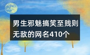 男生邪魅搞笑至賤則無敵的網名410個