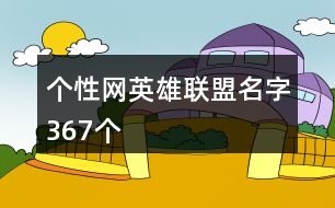 個性網(wǎng)英雄聯(lián)盟名字367個