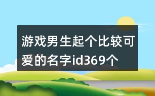 游戲男生起個(gè)比較可愛的名字id369個(gè)