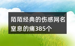 陌陌經(jīng)典的傷感網(wǎng)名窒息的痛385個(gè)