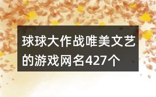 球球大作戰(zhàn)唯美文藝的游戲網(wǎng)名427個(gè)