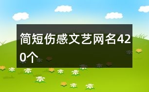 簡(jiǎn)短傷感文藝網(wǎng)名420個(gè)